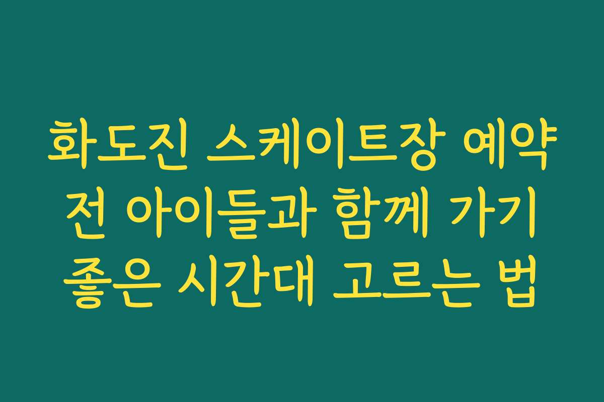 화도진 스케이트장 예약 전 아이들과 함께 가기 좋은 시간대 고르는 법