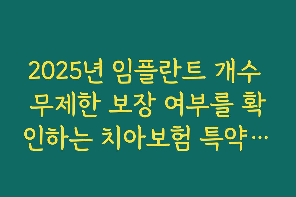 2025년 임플란트 개수 무제한 보장 여부를 확인하는 치아보험 특약비교 방법