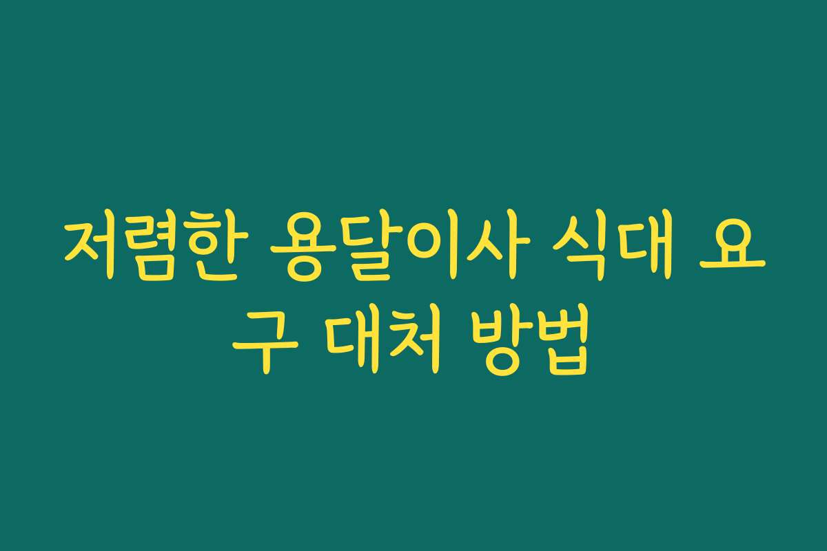 저렴한 용달이사 식대 요구 대처 방법 저렴한 용달이사 식대 요구 대처 방법