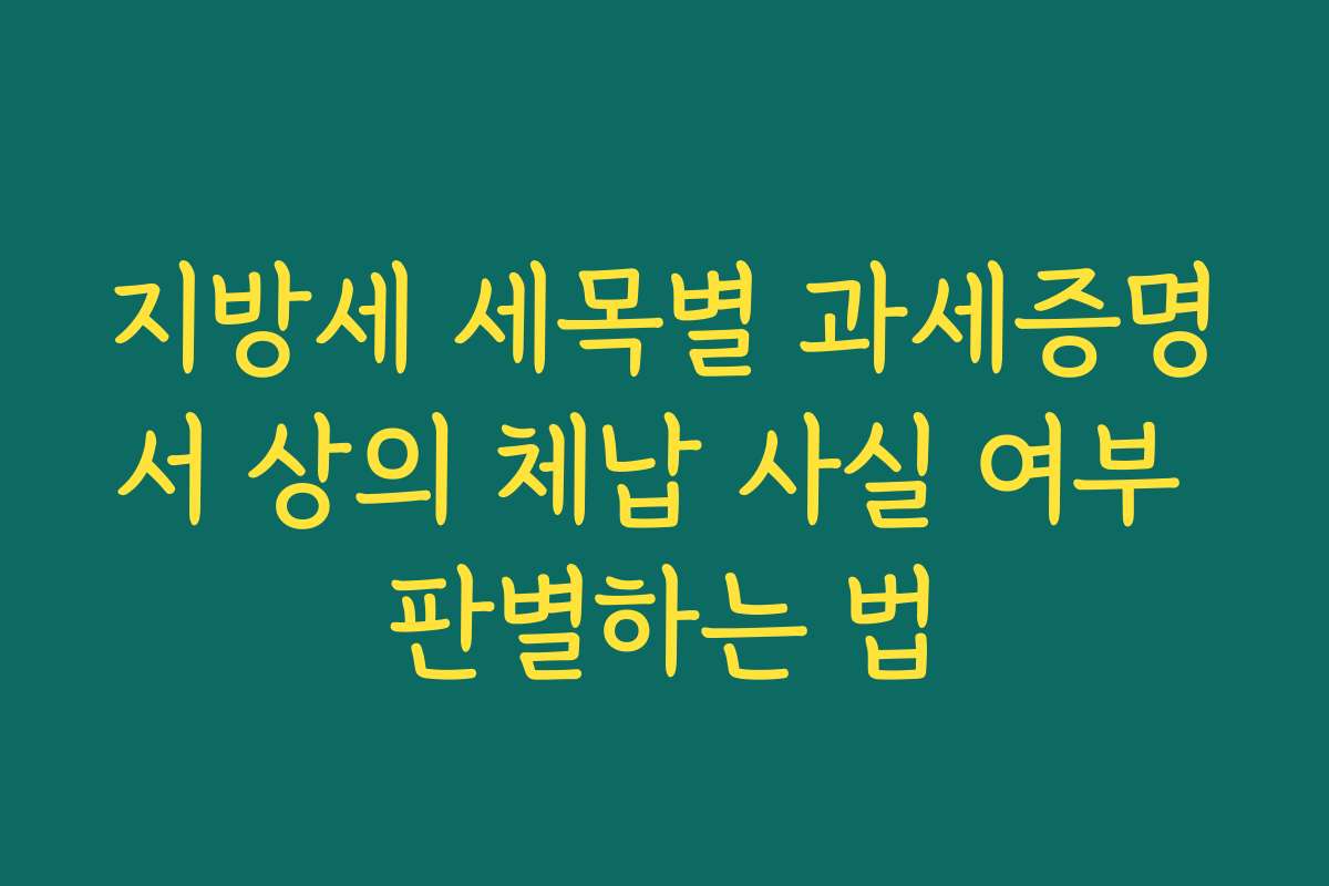 지방세 세목별 과세증명서 상의 체납 사실 여부 판별하는 법