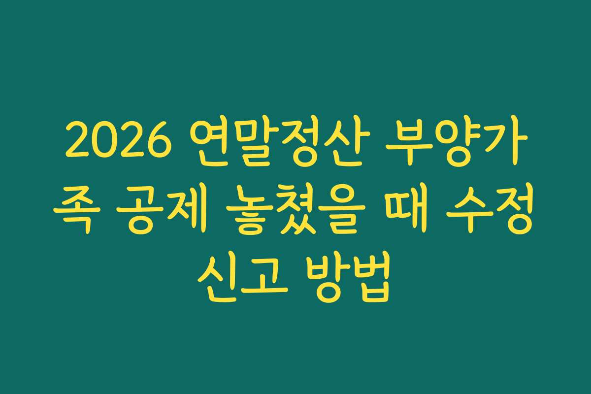 2026 연말정산 부양가족 공제 놓쳤을 때 수정신고 방법