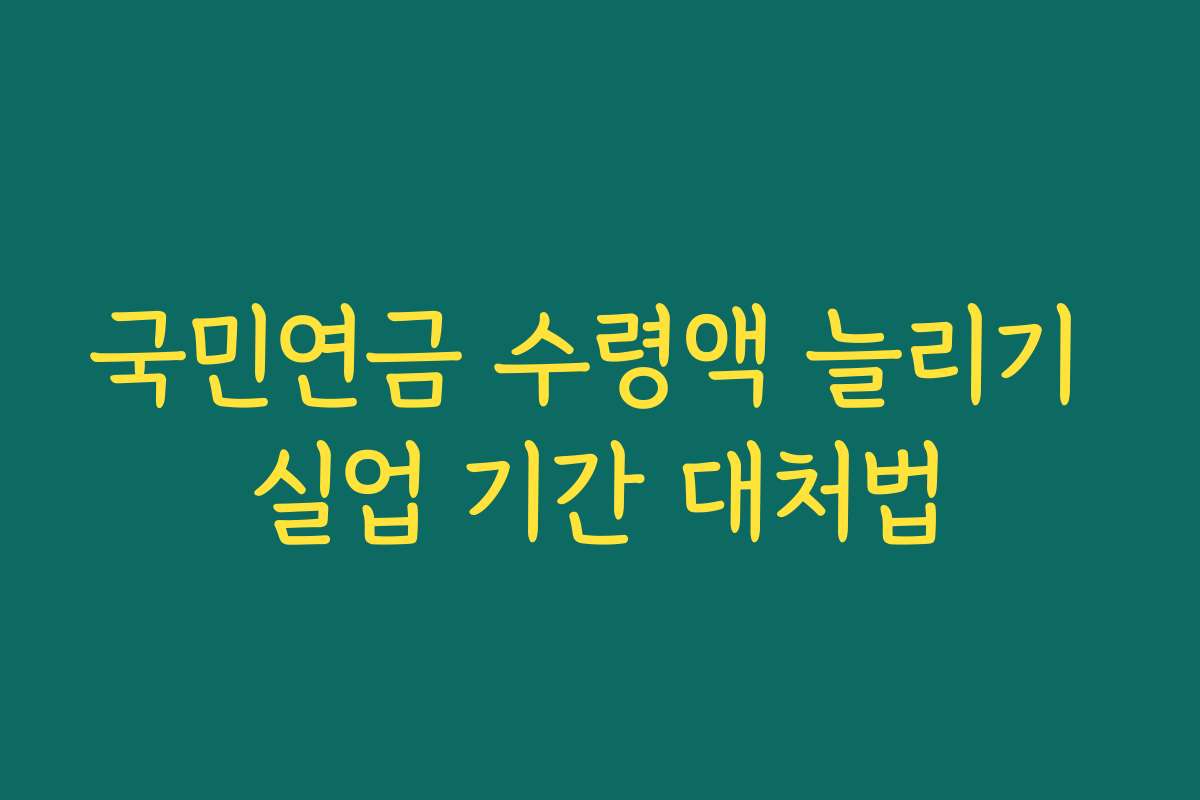 국민연금 수령액 늘리기 실업 기간 대처법