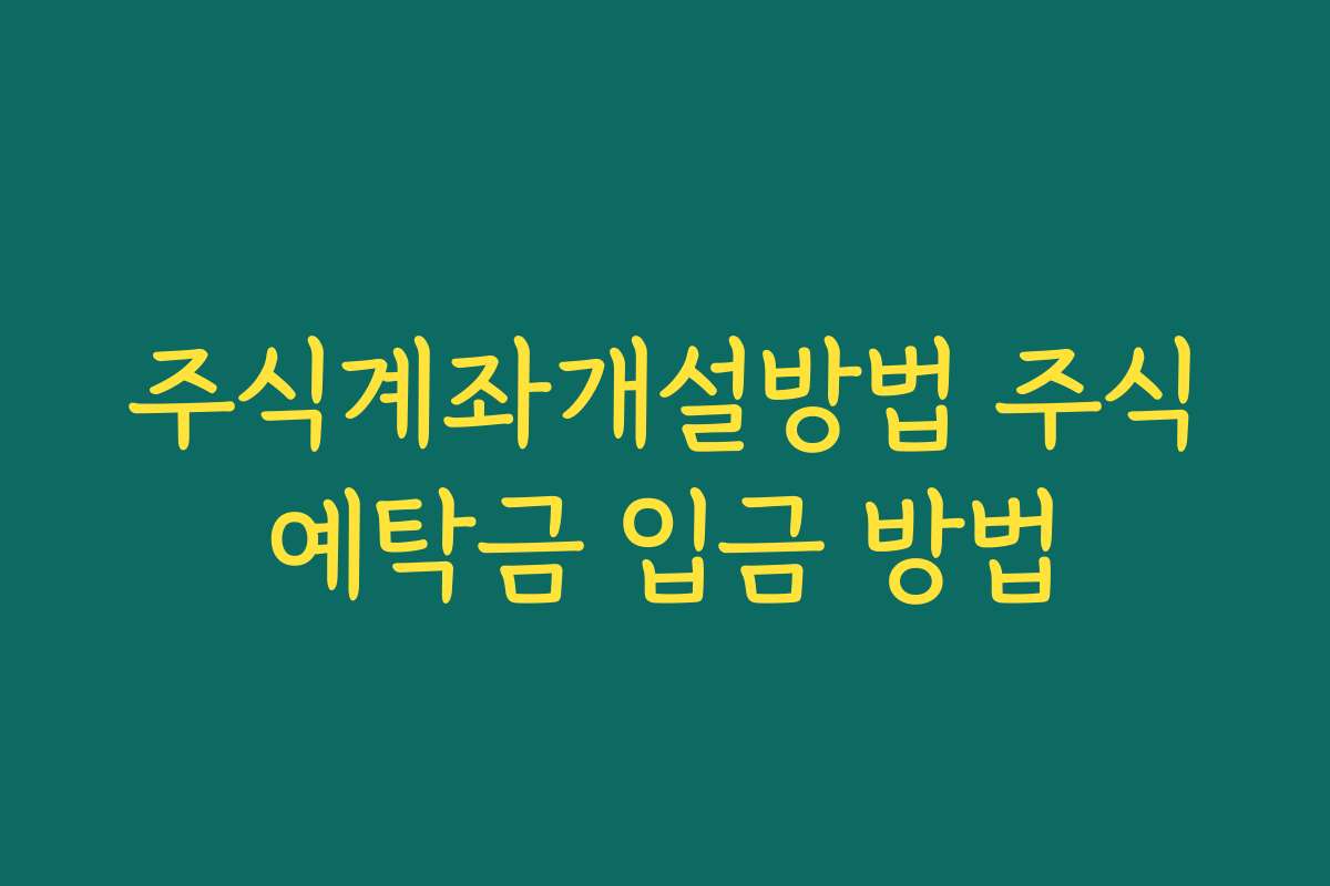 주식계좌개설방법 주식예탁금 입금 방법 주식계좌개설방법 주식예탁금 입금 방법