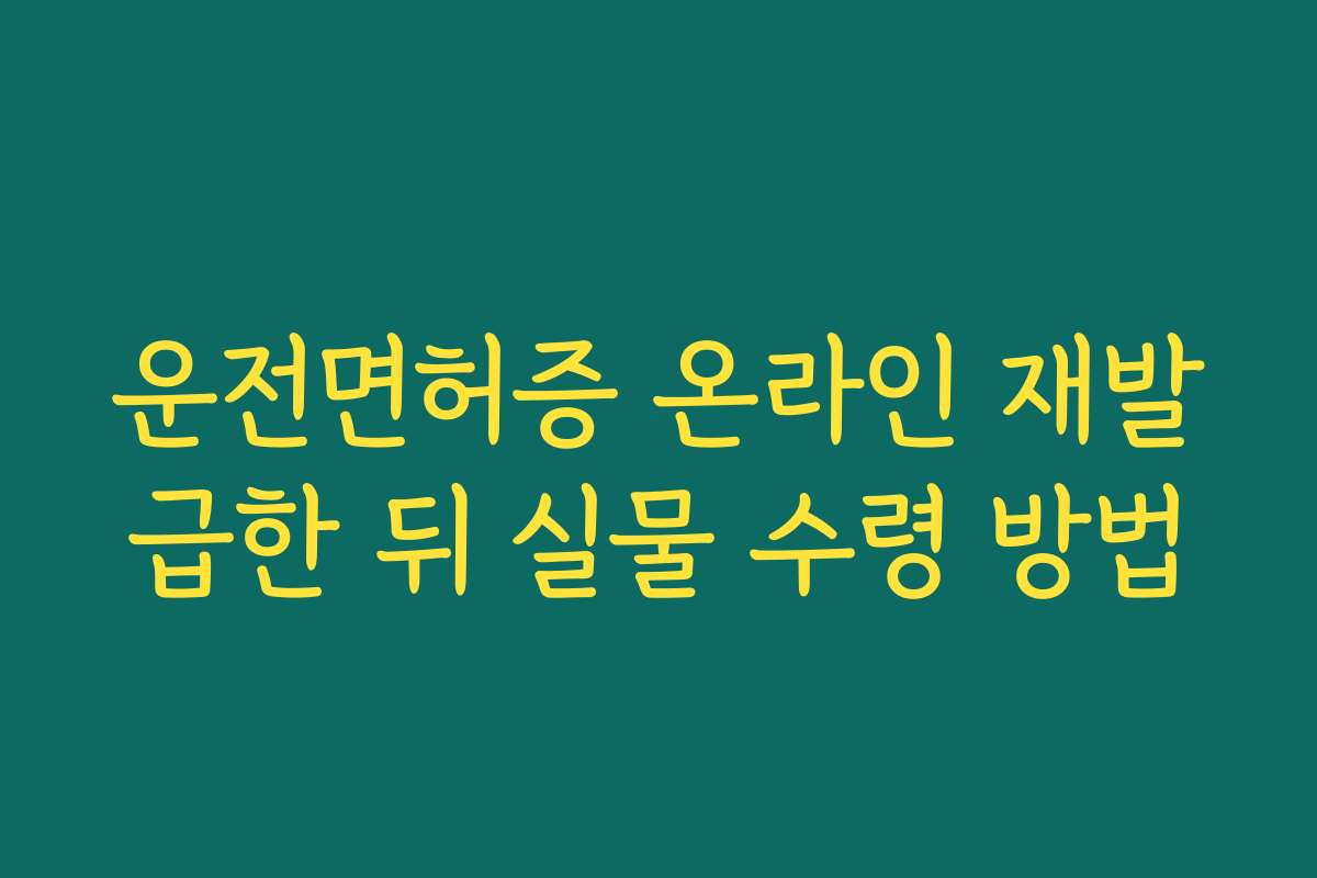 운전면허증 온라인 재발급한 뒤 실물 수령 방법