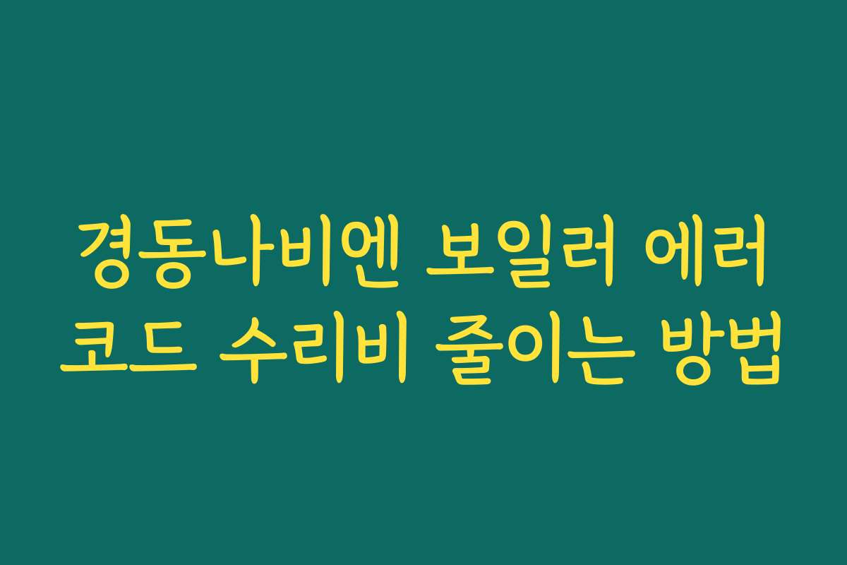 경동나비엔 보일러 에러코드 수리비 줄이는 방법 경동나비엔 보일러 에러코드 수리비 줄이는 방법