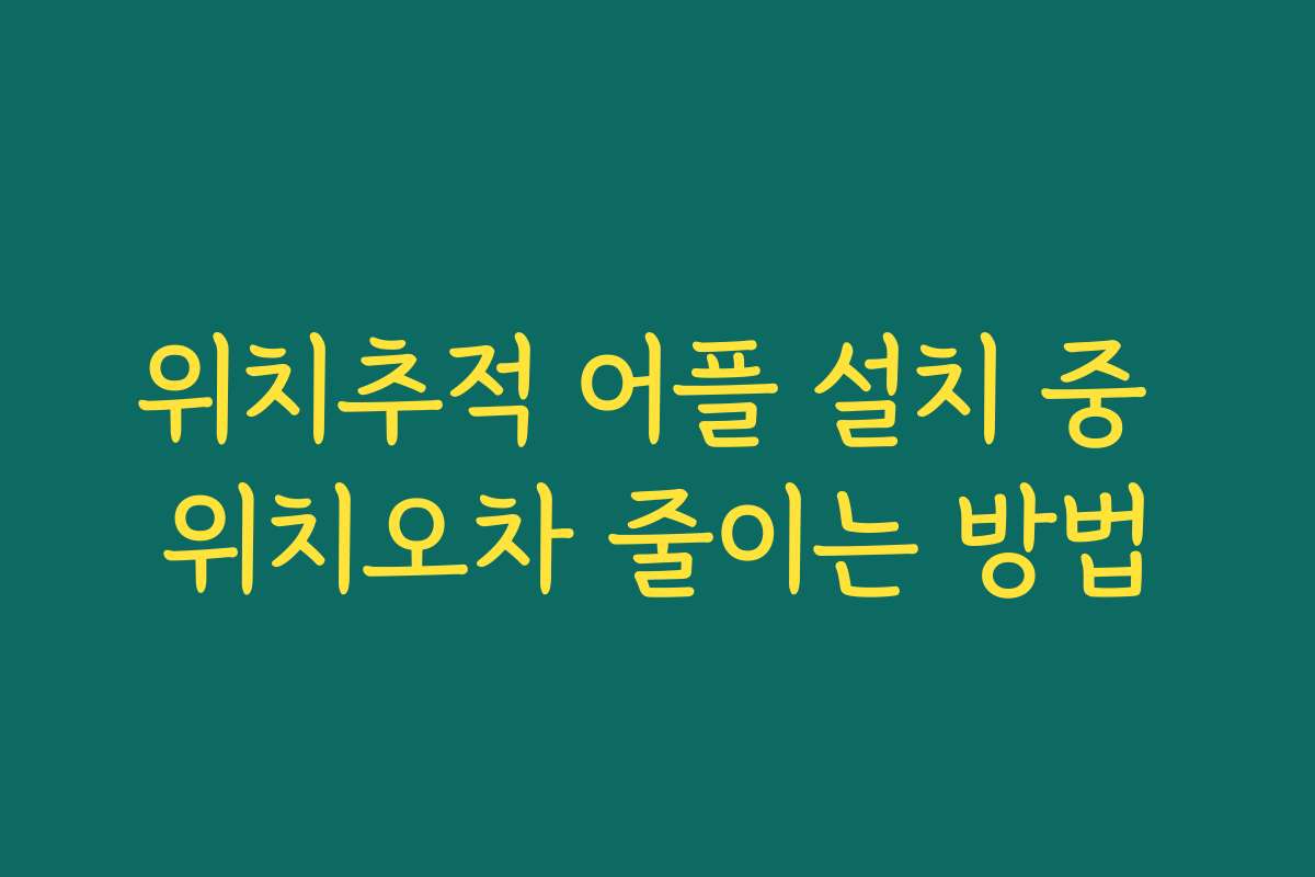 위치추적 어플 설치 중 위치오차 줄이는 방법