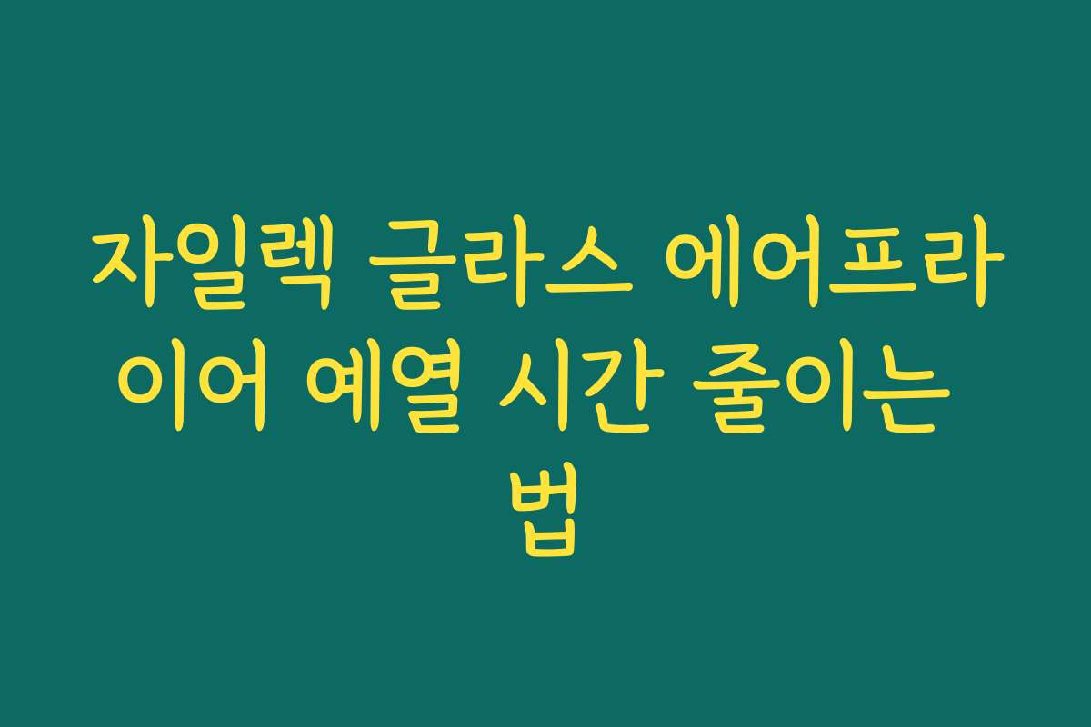 자일렉 글라스 에어프라이어 예열 시간 줄이는 법