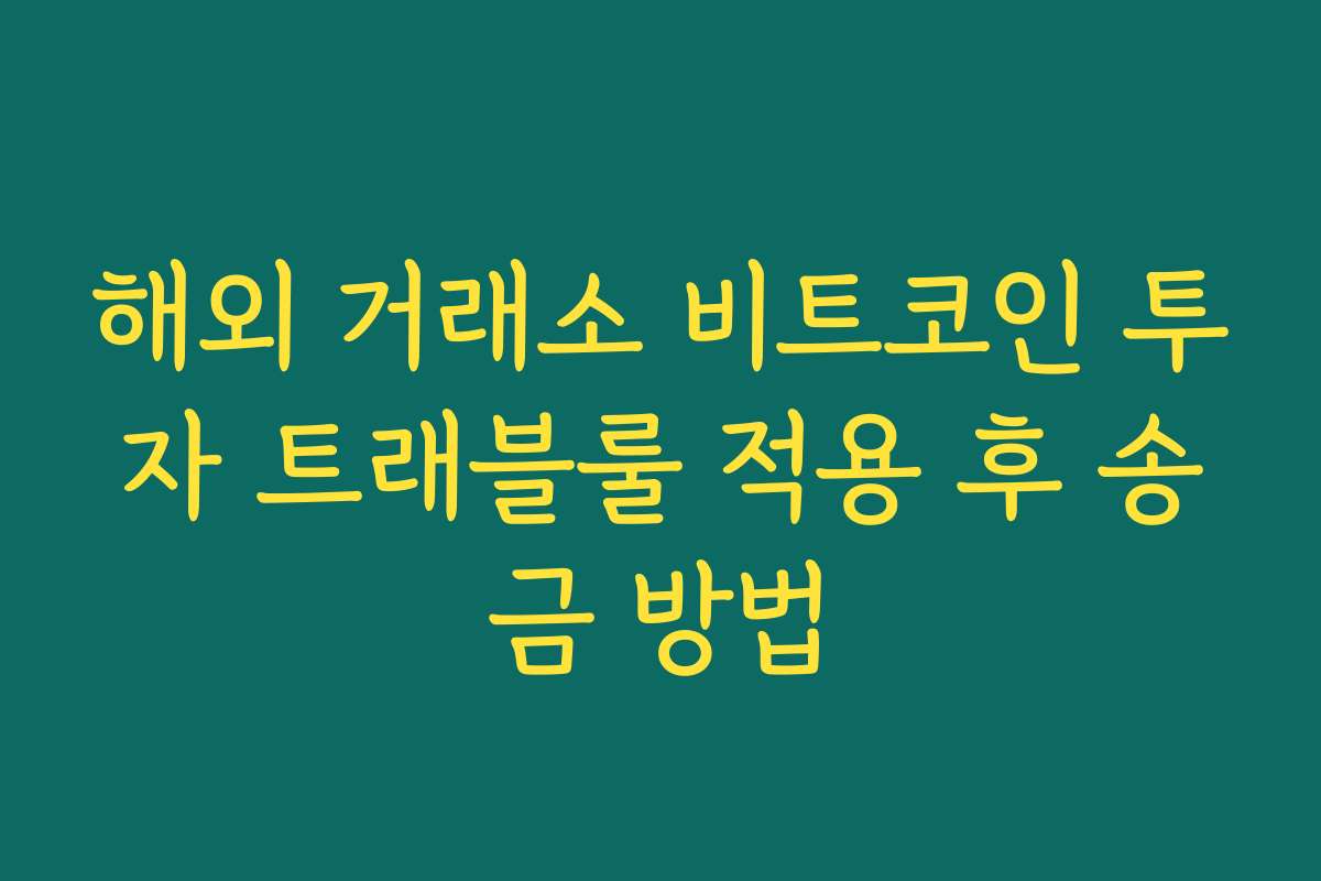 해외 거래소 비트코인 투자 트래블룰 적용 후 송금 방법 해외 거래소 비트코인 투자 트래블룰 적용 후 송금 방법