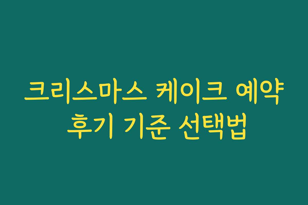 크리스마스 케이크 예약 후기 기준 선택법