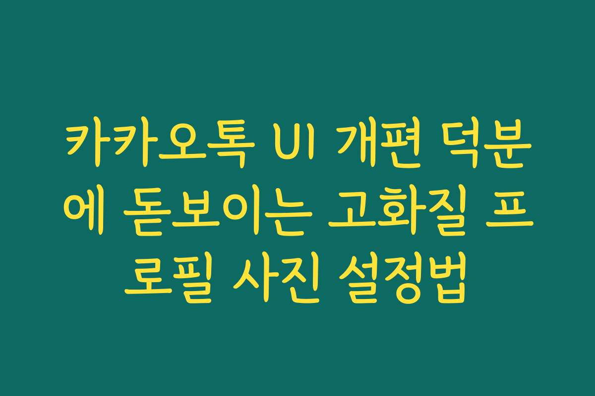 카카오톡 UI 개편 덕분에 돋보이는 고화질 프로필 사진 설정법