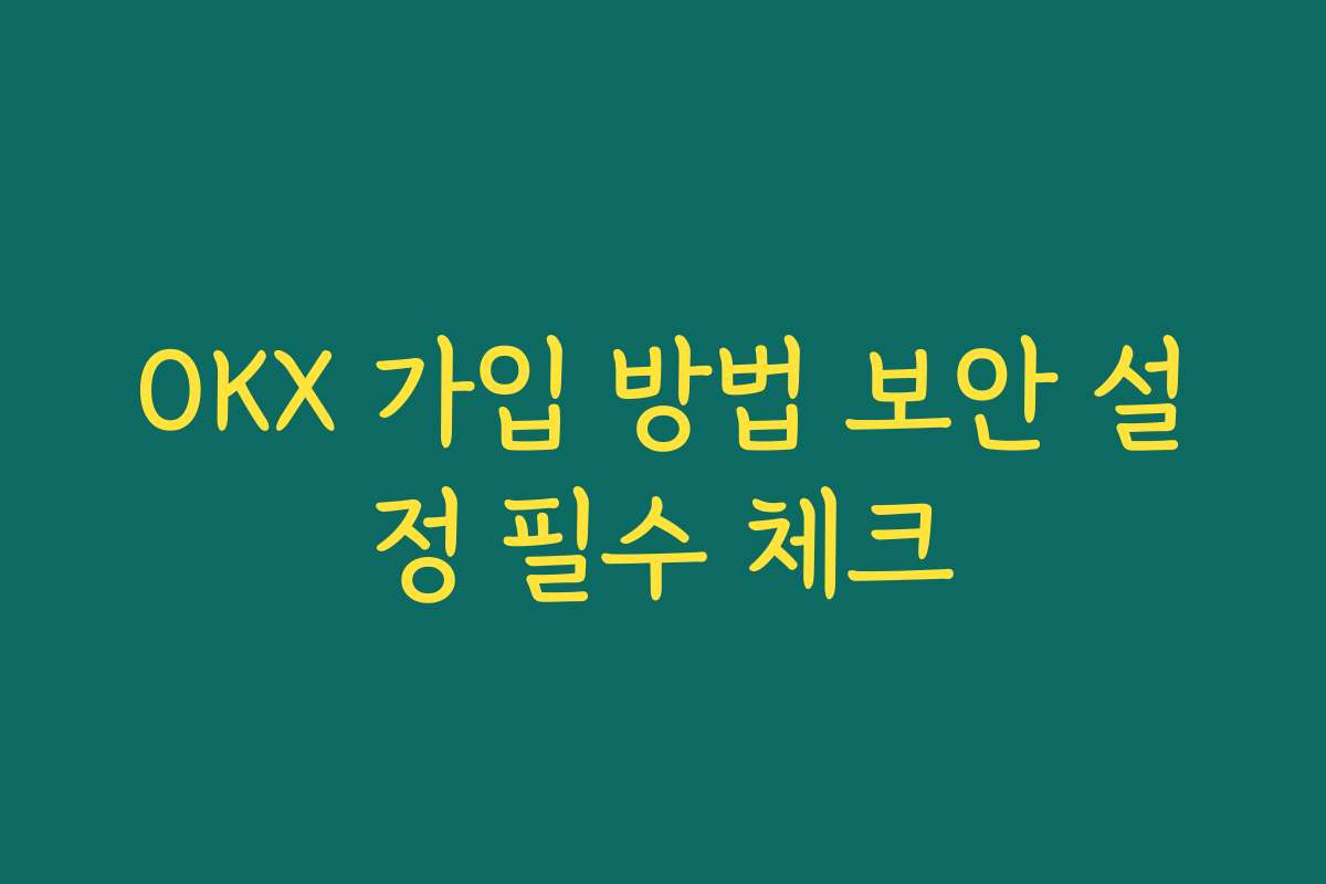 OKX 가입 방법 보안 설정 필수 체크