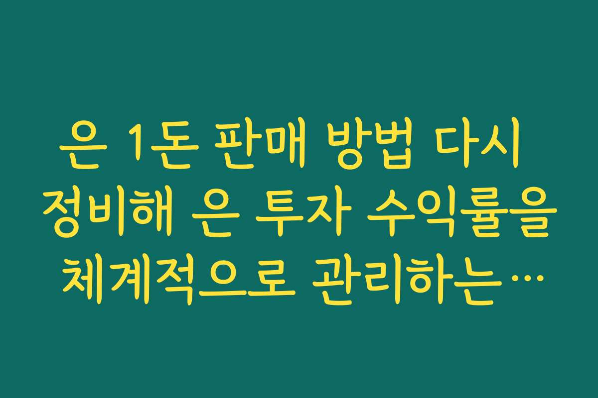 은 1돈 판매 방법 다시 정비해 은 투자 수익률을 체계적으로 관리하는 방법