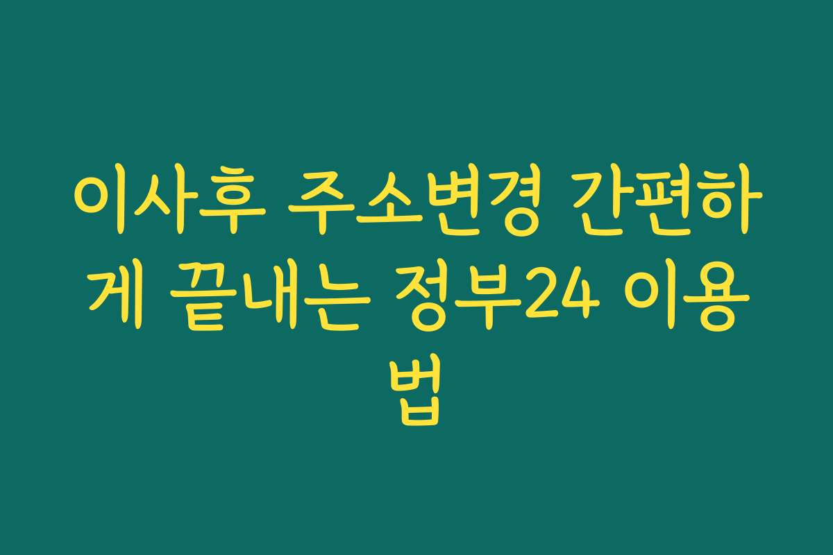 이사후 주소변경 간편하게 끝내는 정부24 이용법
