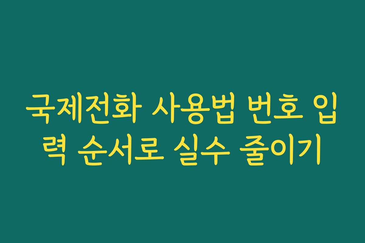 국제전화 사용법 번호 입력 순서로 실수 줄이기 국제전화 사용법 번호 입력 순서로 실수 줄이기