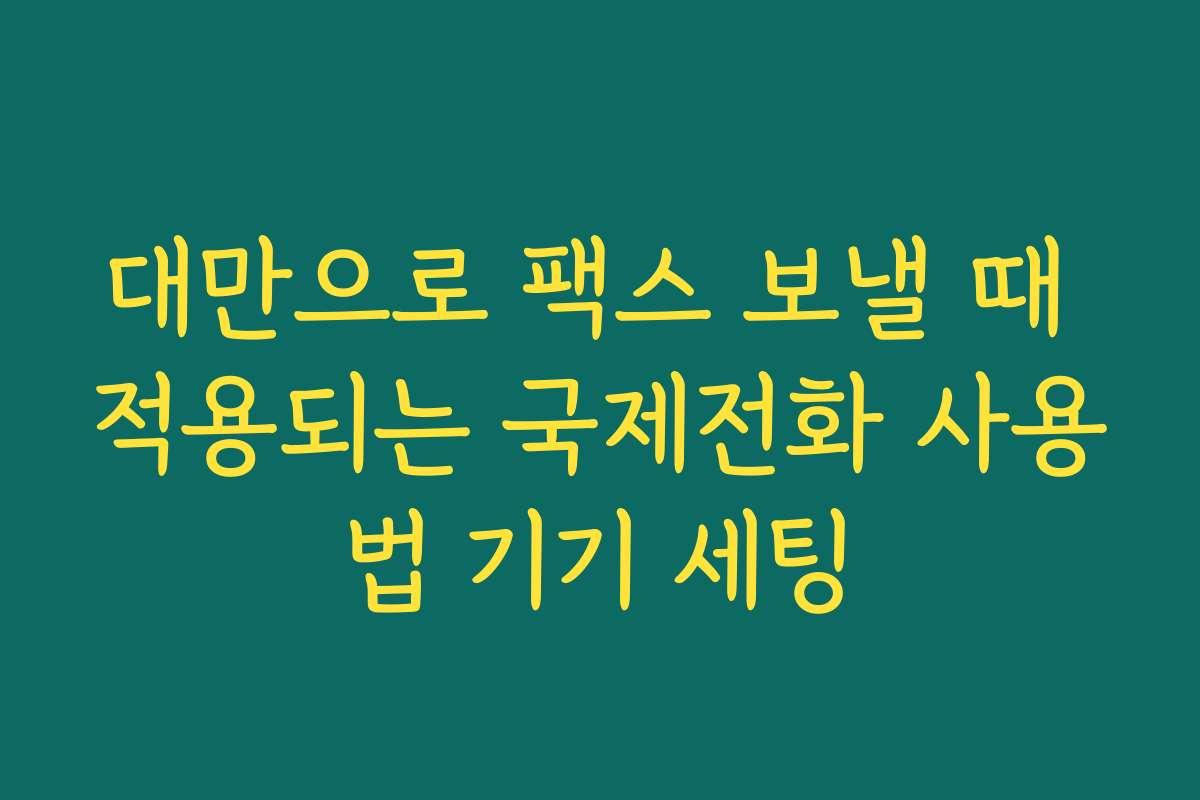 대만으로 팩스 보낼 때 적용되는 국제전화 사용법 기기 세팅 대만으로 팩스 보낼 때 적용되는 국제전화 사용법 기기 세팅