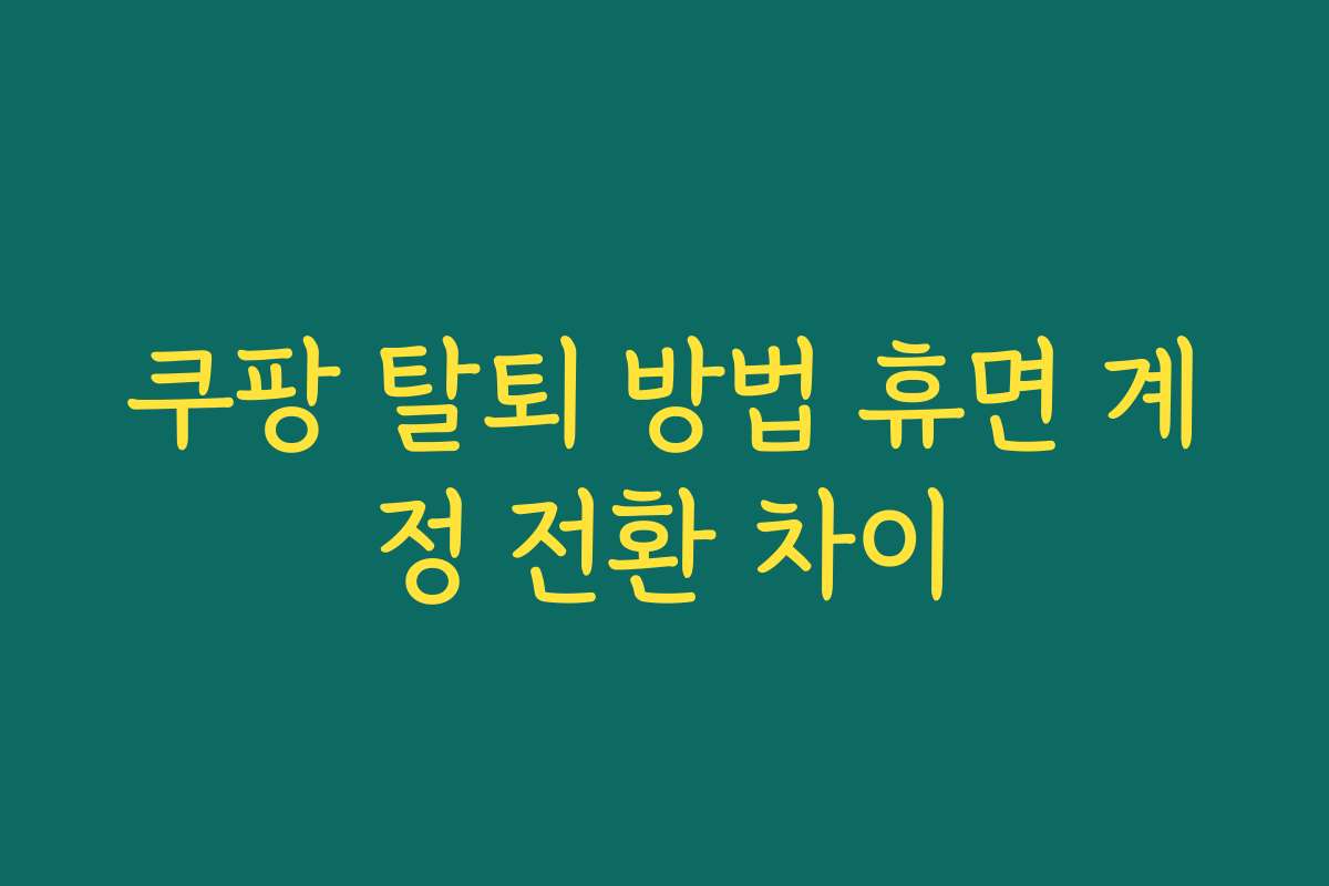 쿠팡 탈퇴 방법 휴면 계정 전환 차이