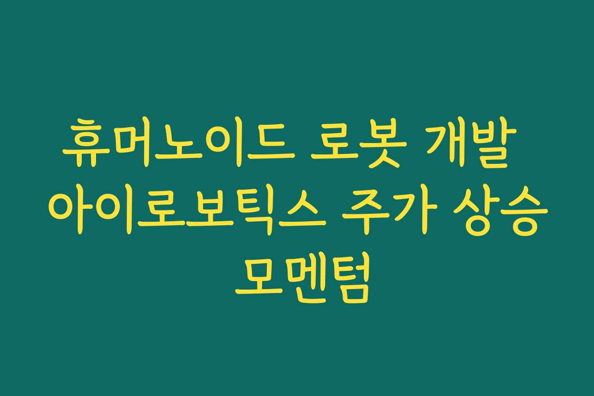 휴머노이드 로봇 개발 아이로보틱스 주가 상승 모멘텀