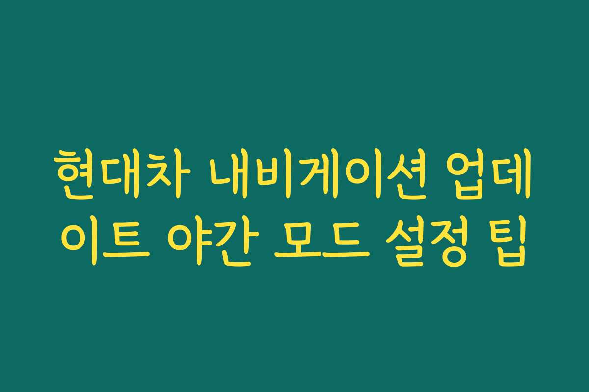 현대차 내비게이션 업데이트 야간 모드 설정 팁