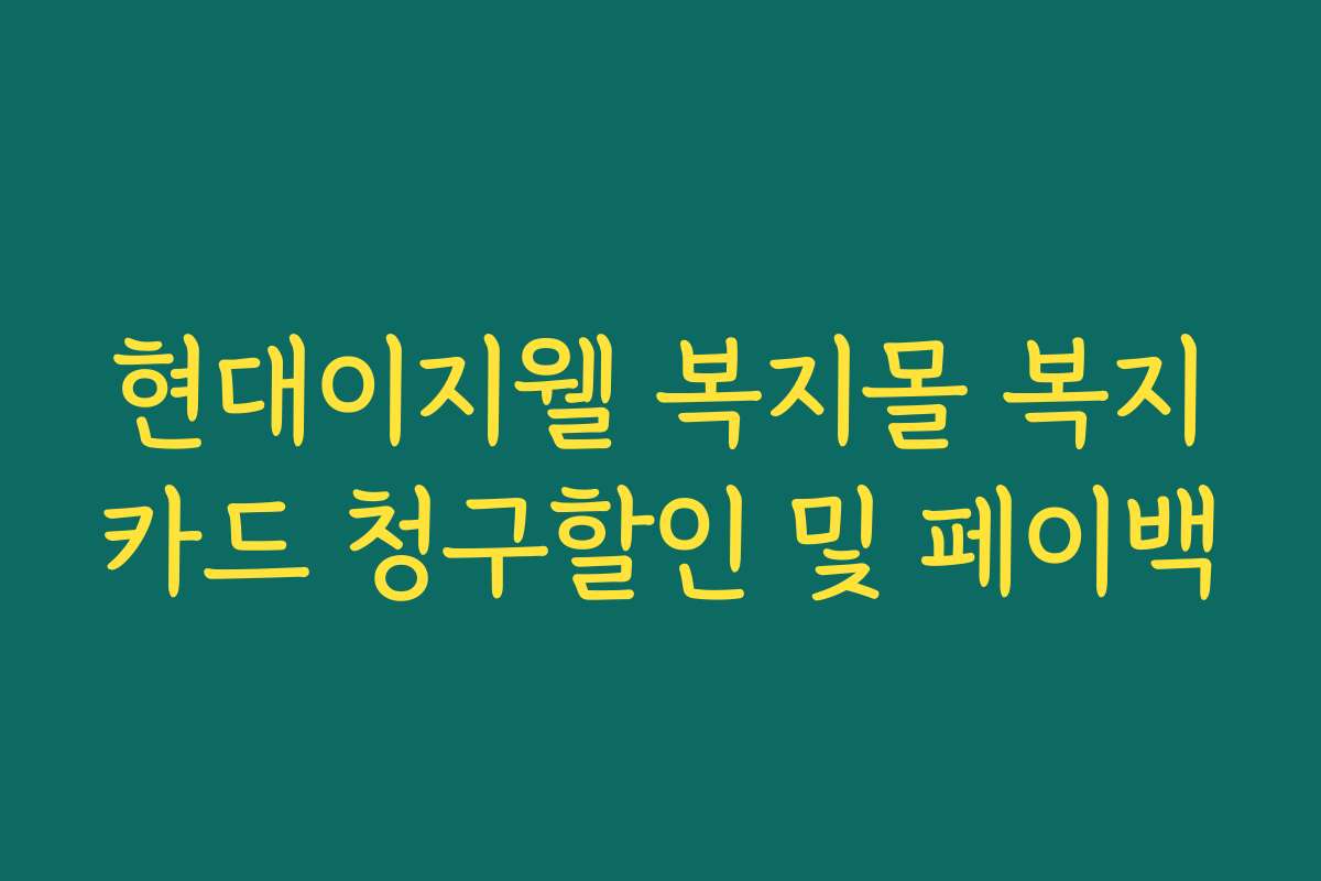 현대이지웰 복지몰 복지카드 청구할인 및 페이백