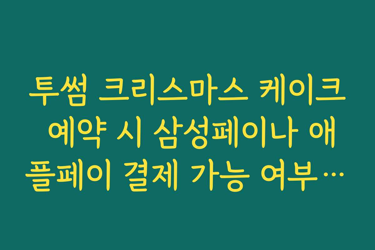 투썸 크리스마스 케이크 예약 시 삼성페이나 애플페이 결제 가능 여부 안내