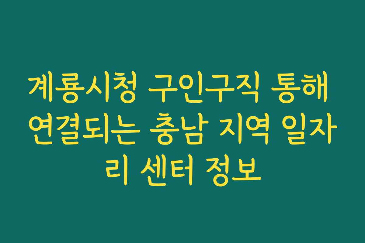 계룡시청 구인구직 통해 연결되는 충남 지역 일자리 센터 정보