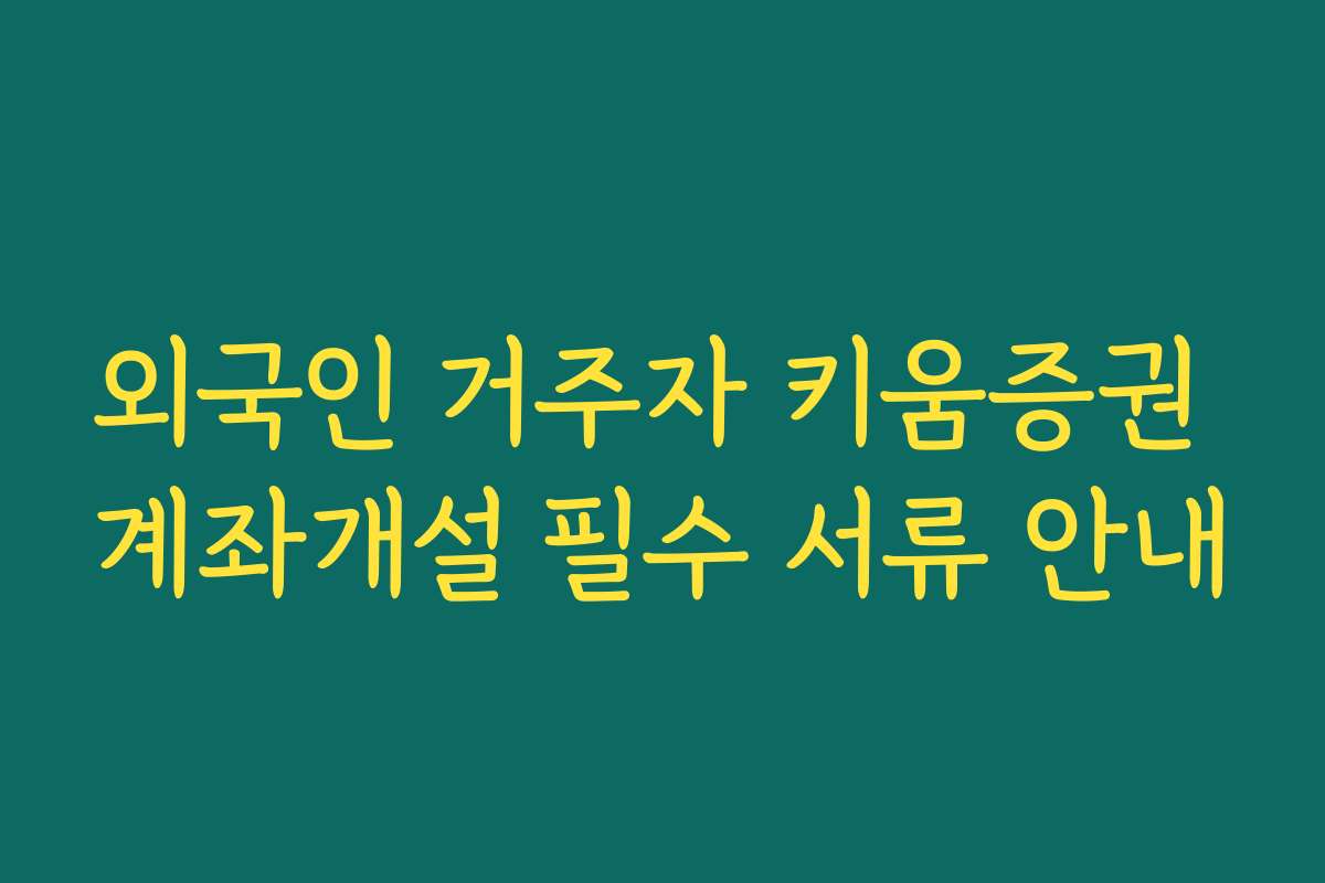 외국인 거주자 키움증권 계좌개설 필수 서류 안내 외국인 거주자 키움증권 계좌개설 필수 서류 안내