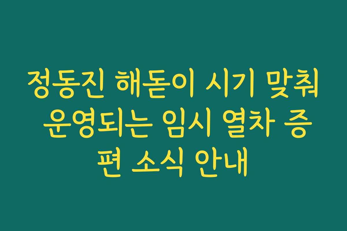 정동진 해돋이 시기 맞춰 운영되는 임시 열차 증편 소식 안내