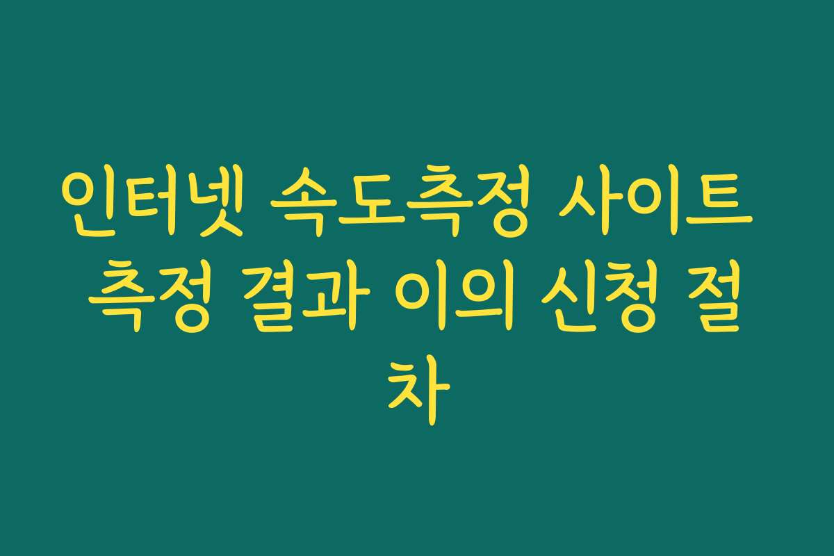 인터넷 속도측정 사이트 측정 결과 이의 신청 절차
