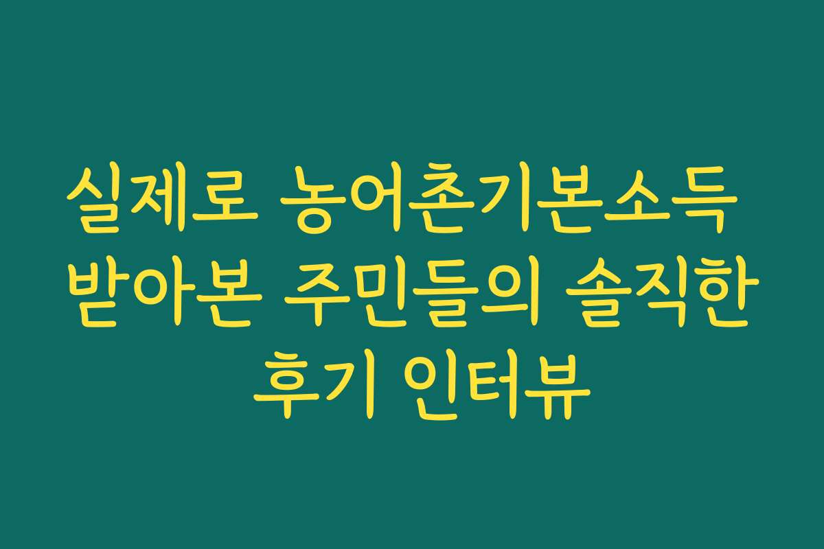 실제로 농어촌기본소득 받아본 주민들의 솔직한 후기 인터뷰 실제로 농어촌기본소득 받아본 주민들의 솔직한 후기 인터뷰