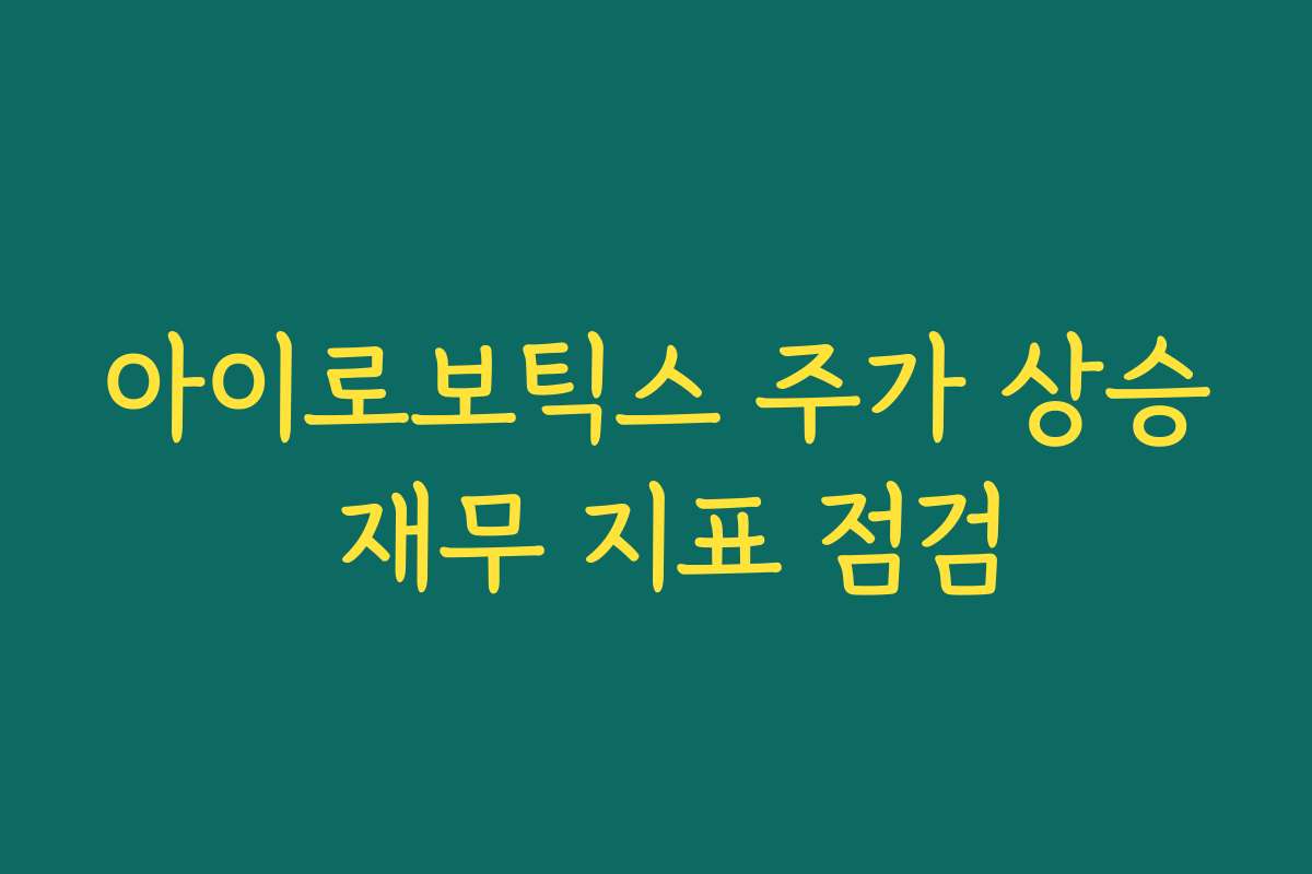 아이로보틱스 주가 상승 재무 지표 점검