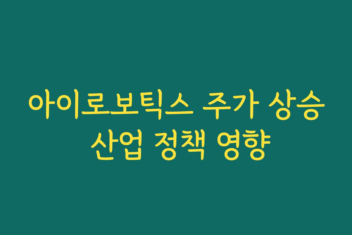 아이로보틱스 주가 상승 산업 정책 영향 아이로보틱스 주가 상승 산업 정책 영향