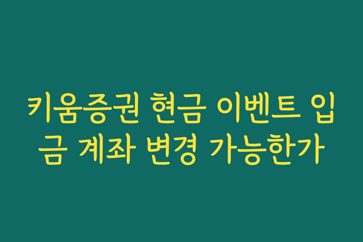 키움증권 현금 이벤트 입금 계좌 변경 가능한가