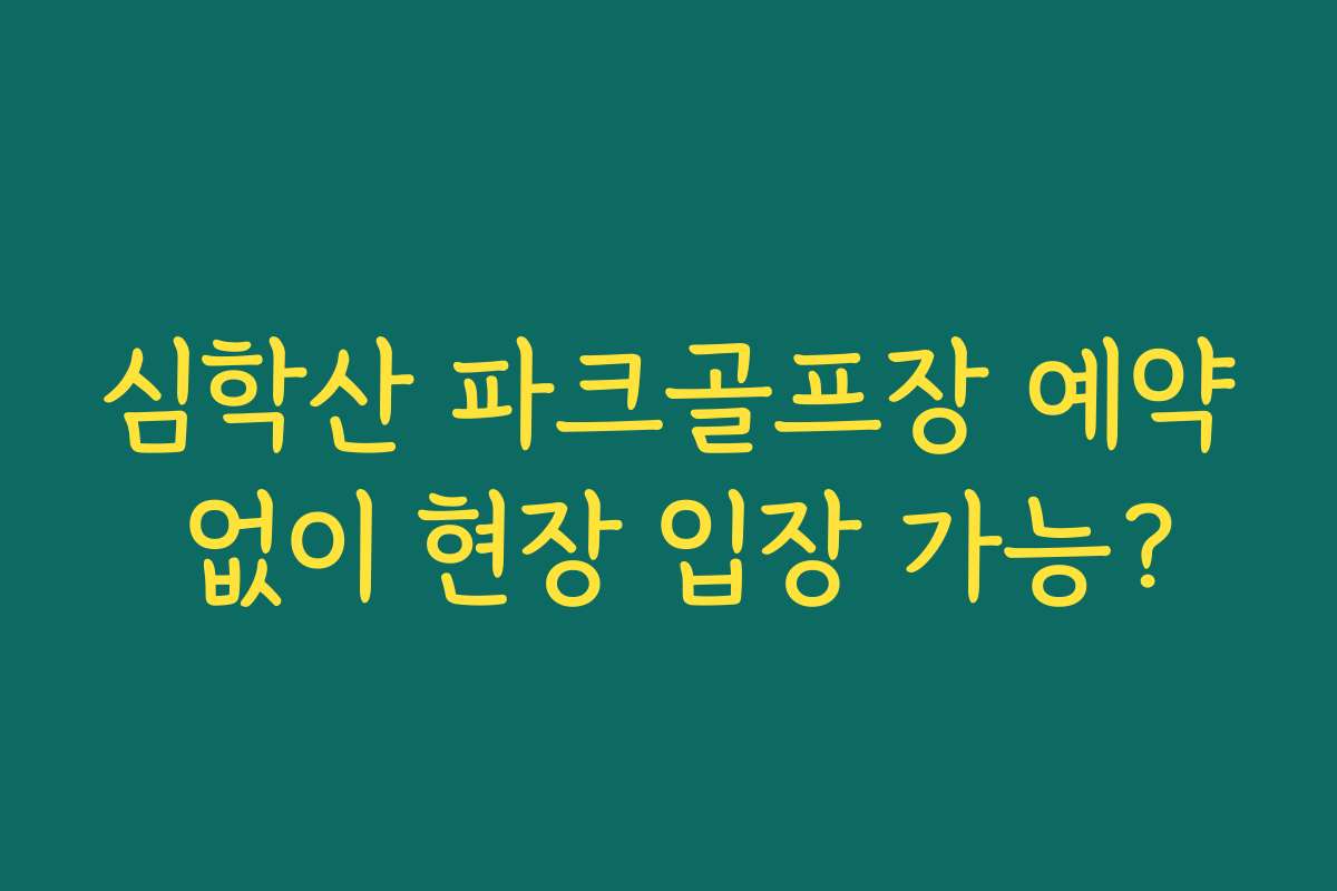 심학산 파크골프장 예약 없이 현장 입장 가능?