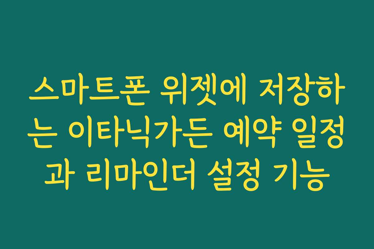 스마트폰 위젯에 저장하는 이타닉가든 예약 일정과 리마인더 설정 기능