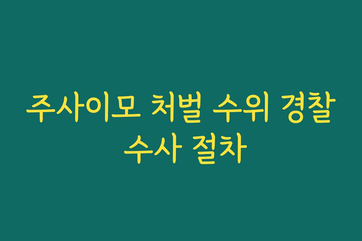 주사이모 처벌 수위 경찰 수사 절차