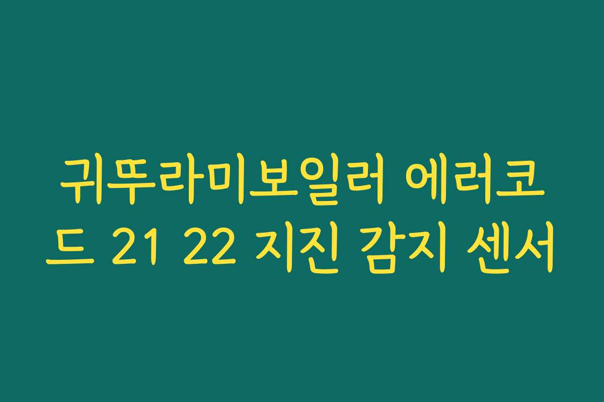 귀뚜라미보일러 에러코드 21 22 지진 감지 센서