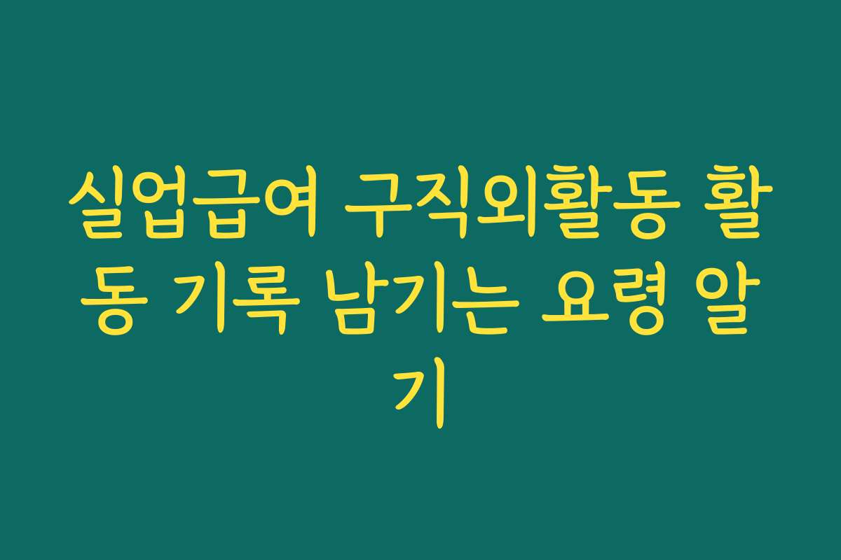 실업급여 구직외활동 활동 기록 남기는 요령 알기
