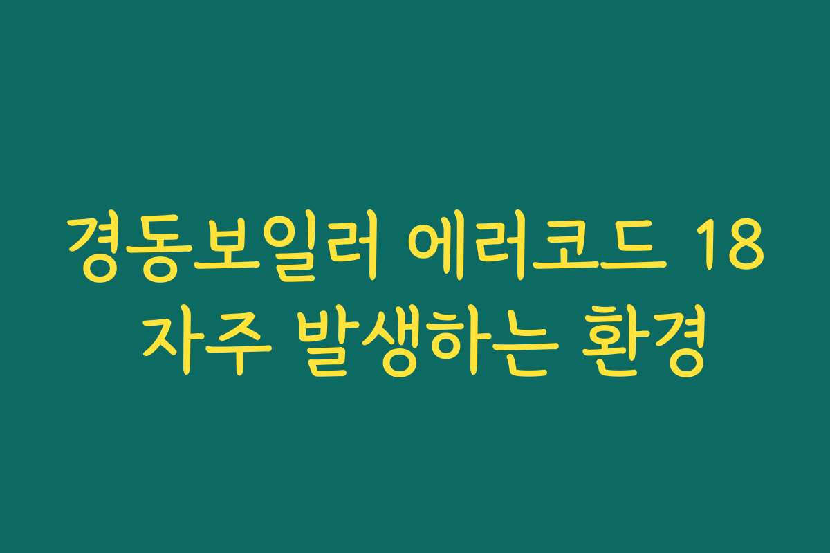 경동보일러 에러코드 18 자주 발생하는 환경