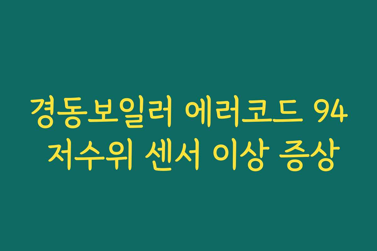 경동보일러 에러코드 94 저수위 센서 이상 증상