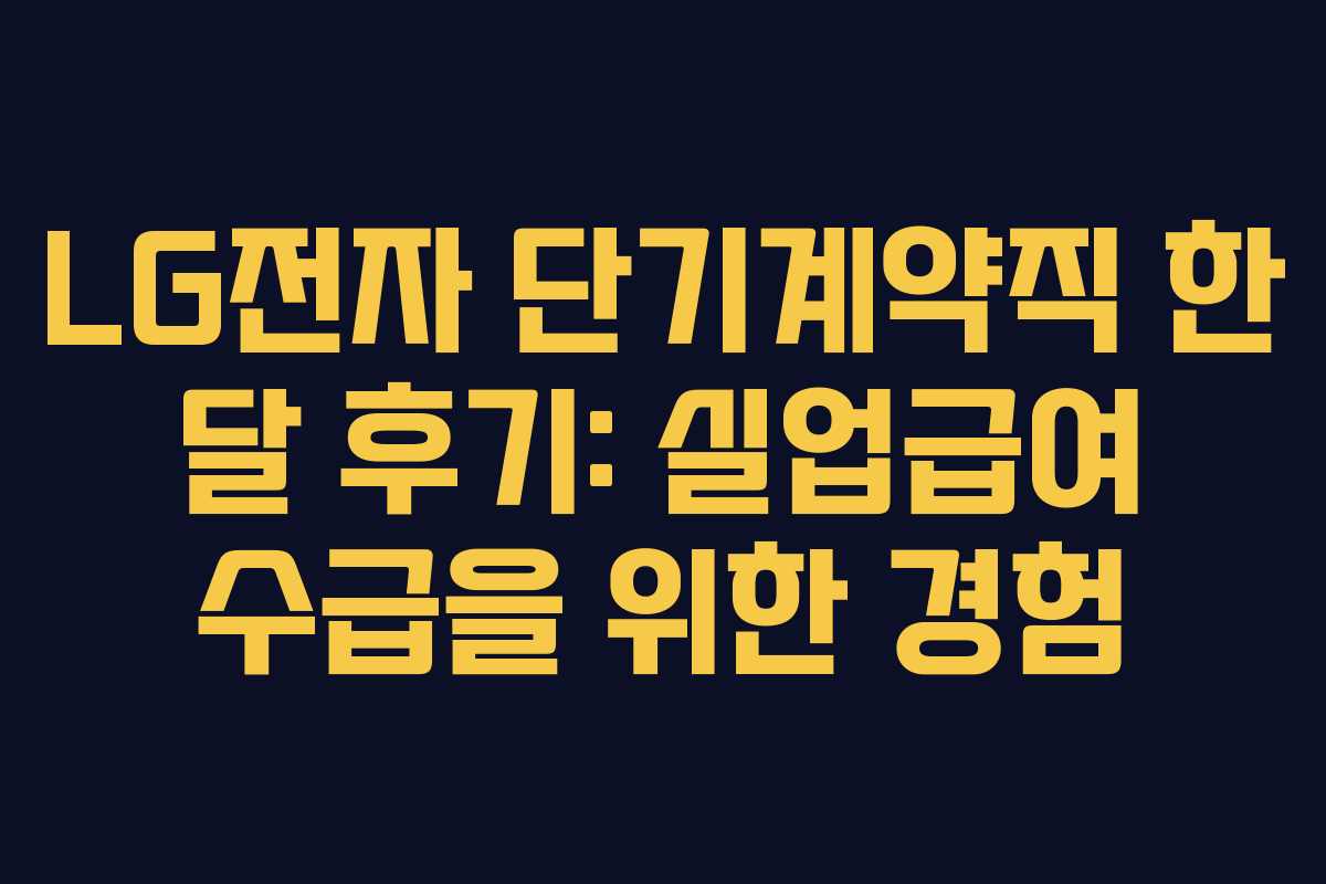 LG전자 단기계약직 한 달 후기: 실업급여 수급을 위한 경험