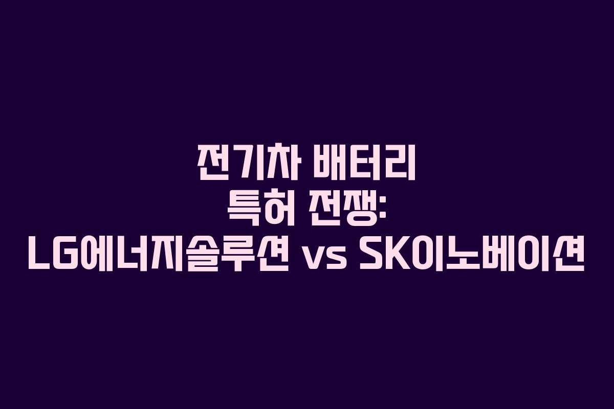 전기차 배터리 특허 전쟁: LG에너지솔루션 vs SK이노베이션