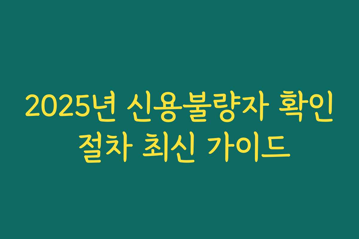 2025년 신용불량자 확인 절차 최신 가이드
