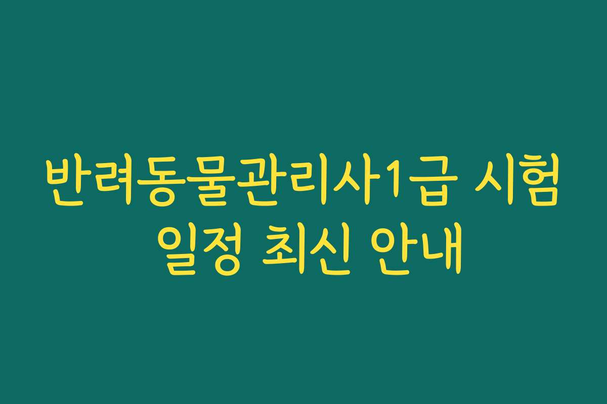 반려동물관리사1급 시험 일정 최신 안내