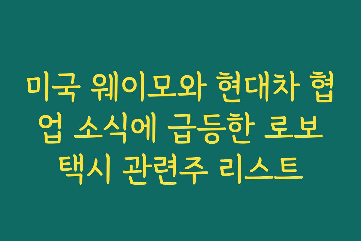 미국 웨이모와 현대차 협업 소식에 급등한 로보택시 관련주 리스트