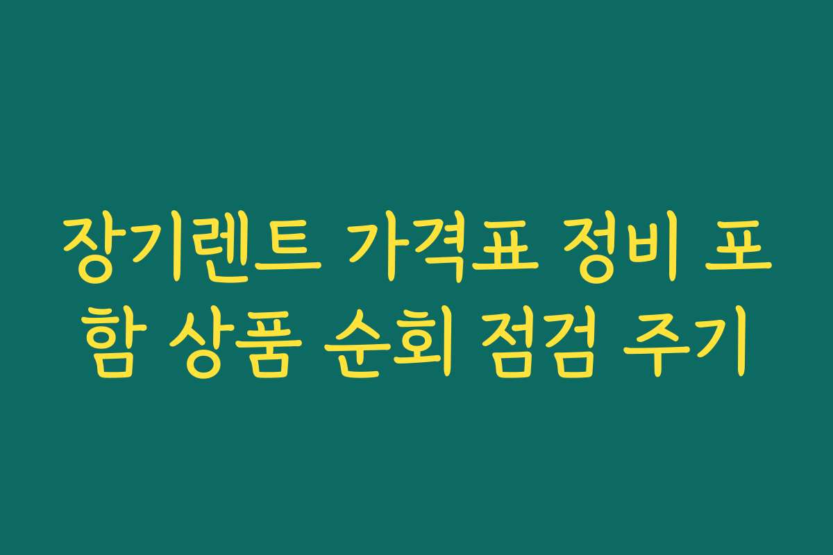 장기렌트 가격표 정비 포함 상품 순회 점검 주기
