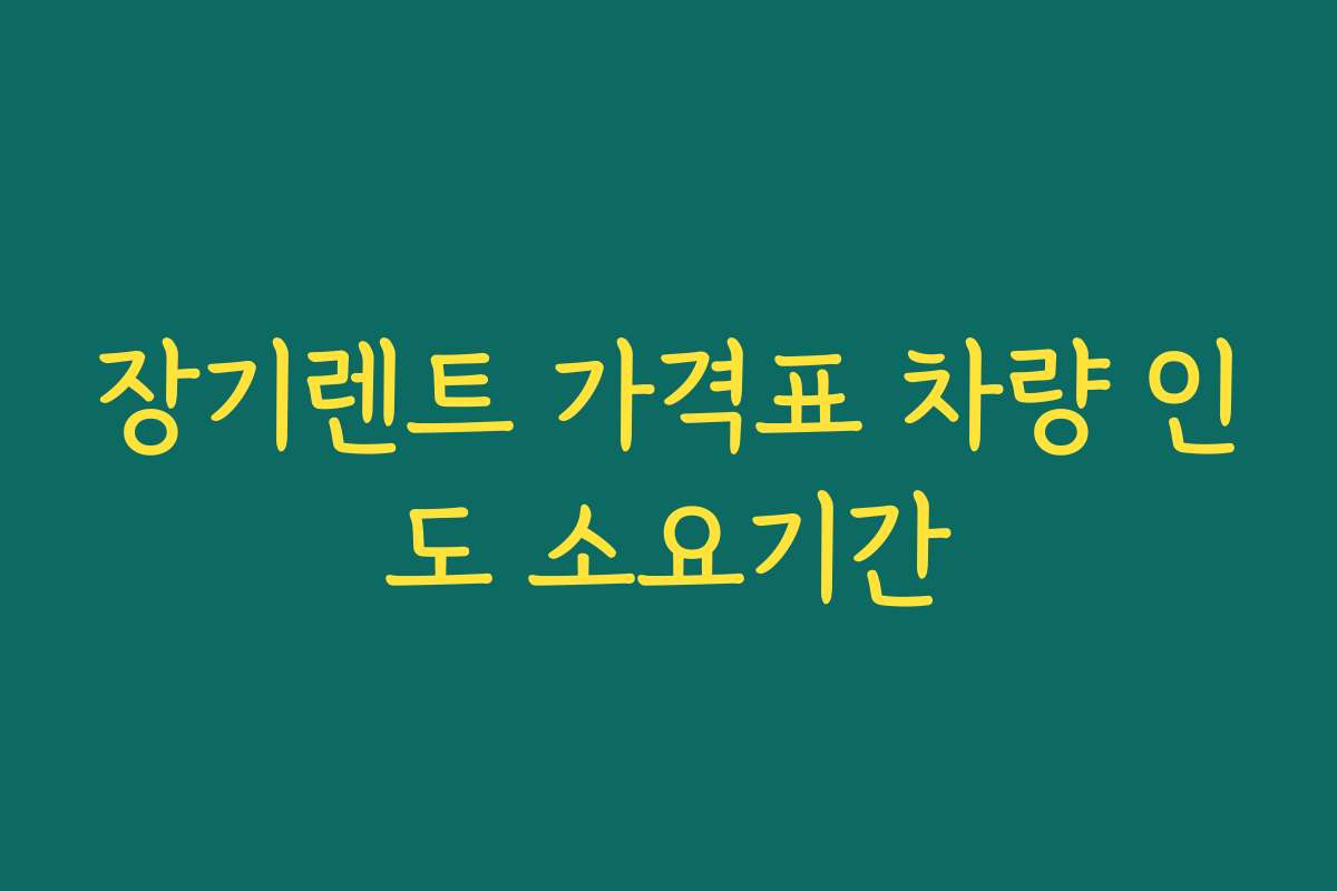 장기렌트 가격표 차량 인도 소요기간
