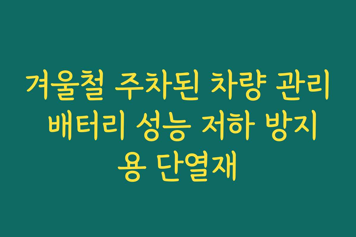 겨울철 주차된 차량 관리 배터리 성능 저하 방지용 단열재