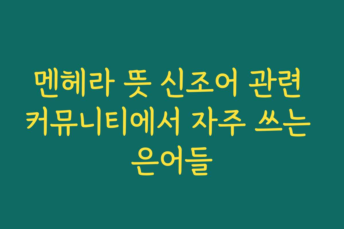 멘헤라 뜻 신조어 관련 커뮤니티에서 자주 쓰는 은어들
