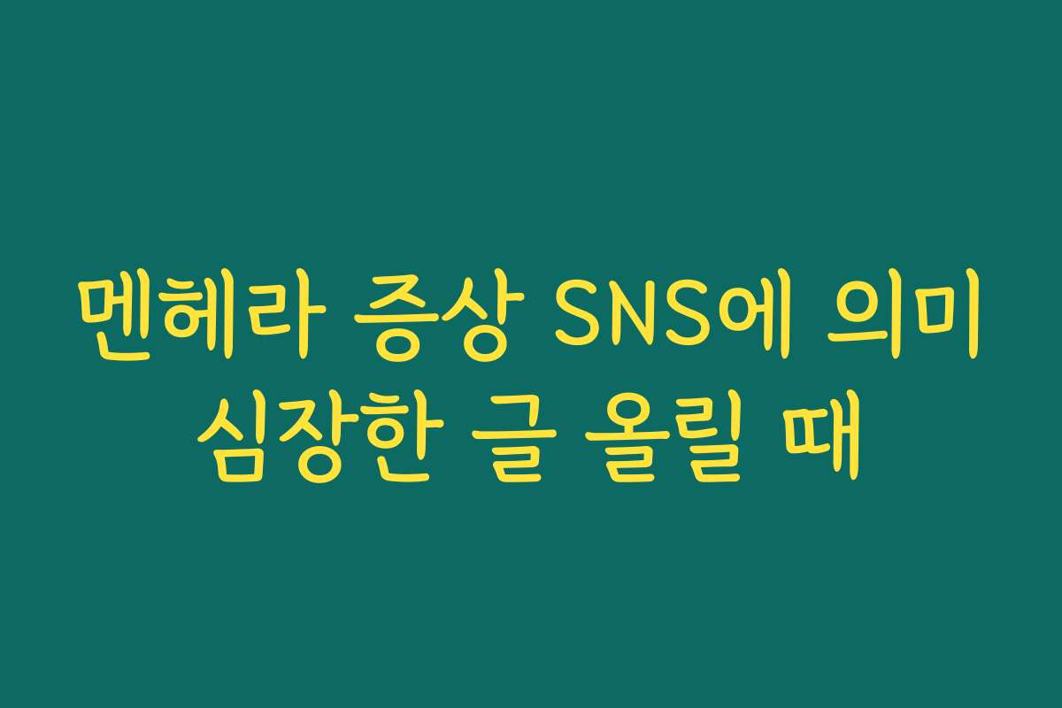 멘헤라 증상 SNS에 의미심장한 글 올릴 때 멘헤라 증상 SNS에 의미심장한 글 올릴 때