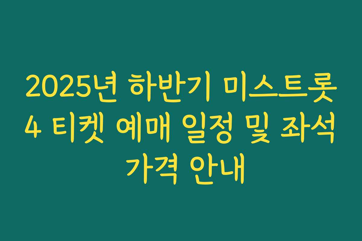 2025년 하반기 미스트롯4 티켓 예매 일정 및 좌석 가격 안내
